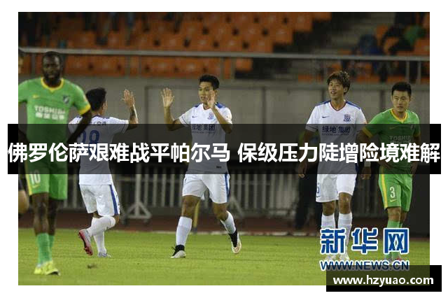 佛罗伦萨艰难战平帕尔马 保级压力陡增险境难解