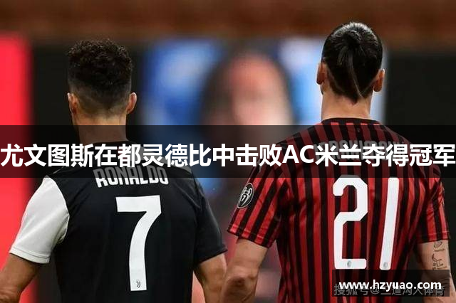 尤文图斯在都灵德比中击败AC米兰夺得冠军