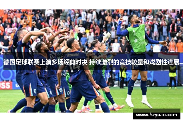 德国足球联赛上演多场经典对决 持续激烈的竞技较量和戏剧性进展