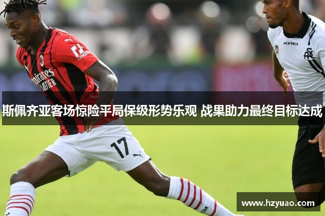 斯佩齐亚客场惊险平局保级形势乐观 战果助力最终目标达成