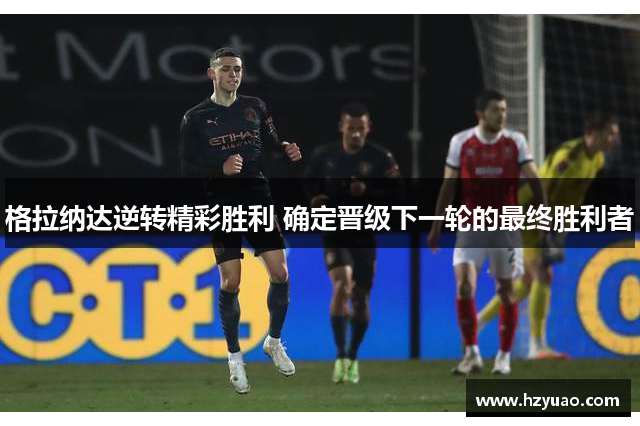 格拉纳达逆转精彩胜利 确定晋级下一轮的最终胜利者
