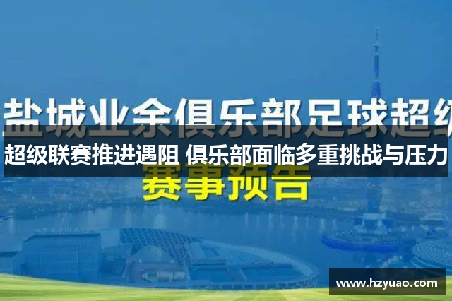 超级联赛推进遇阻 俱乐部面临多重挑战与压力