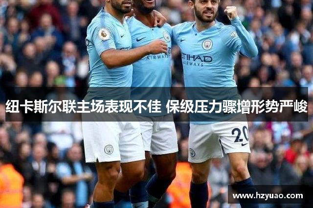 纽卡斯尔联主场表现不佳 保级压力骤增形势严峻