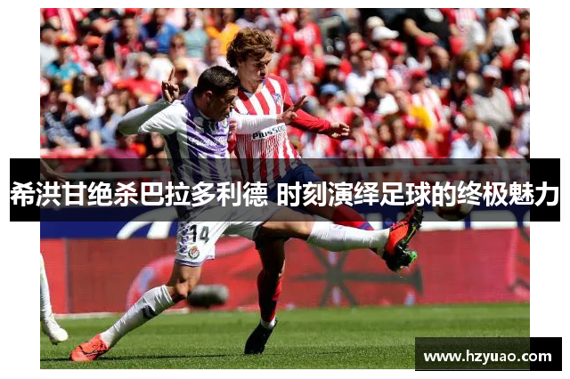 希洪甘绝杀巴拉多利德 时刻演绎足球的终极魅力