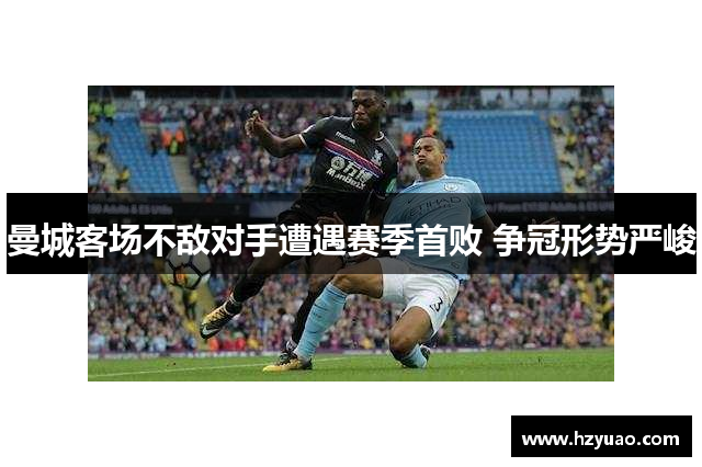 曼城客场不敌对手遭遇赛季首败 争冠形势严峻