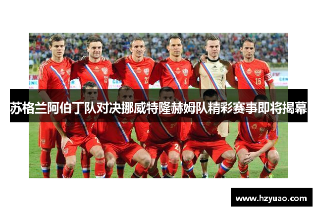 苏格兰阿伯丁队对决挪威特隆赫姆队精彩赛事即将揭幕