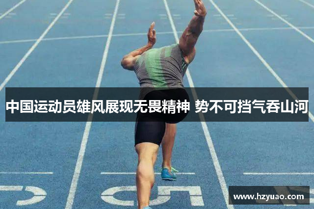 中国运动员雄风展现无畏精神 势不可挡气吞山河