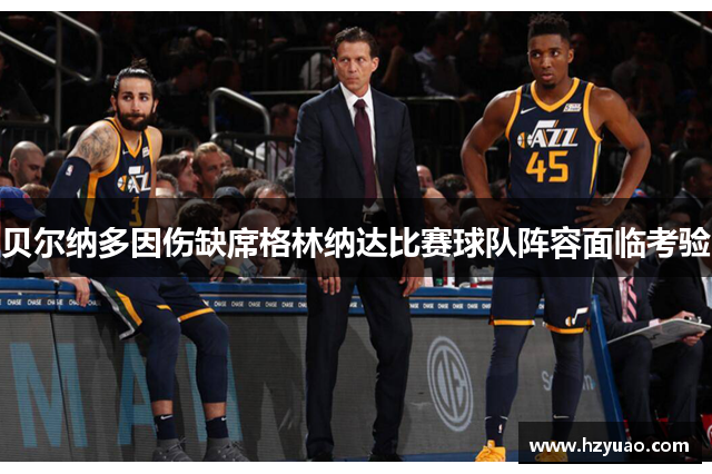 贝尔纳多因伤缺席格林纳达比赛球队阵容面临考验