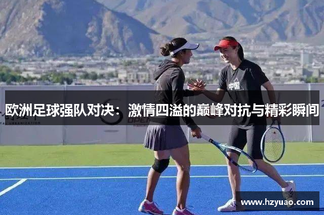 欧洲足球强队对决：激情四溢的巅峰对抗与精彩瞬间