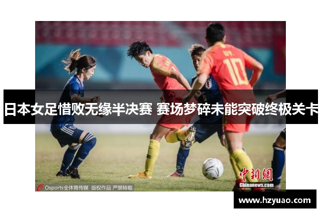 日本女足惜败无缘半决赛 赛场梦碎未能突破终极关卡