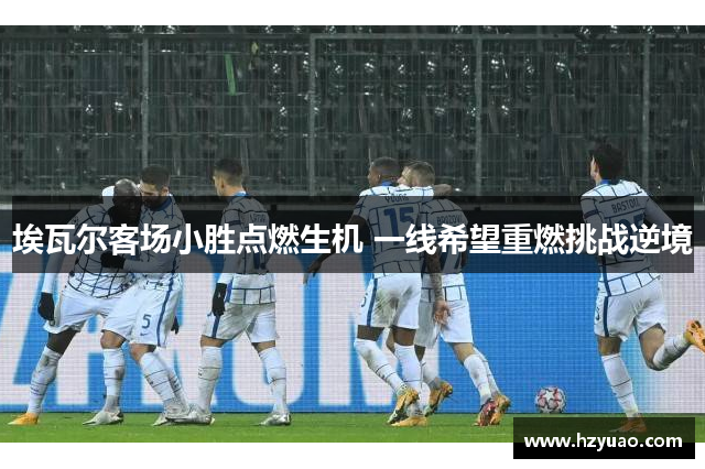 埃瓦尔客场小胜点燃生机 一线希望重燃挑战逆境