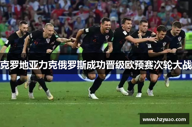 克罗地亚力克俄罗斯成功晋级欧预赛次轮大战
