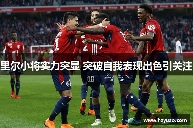 里尔小将实力突显 突破自我表现出色引关注