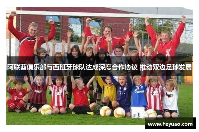 阿联酋俱乐部与西班牙球队达成深度合作协议 推动双边足球发展