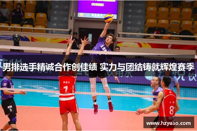 男排选手精诚合作创佳绩 实力与团结铸就辉煌赛季
