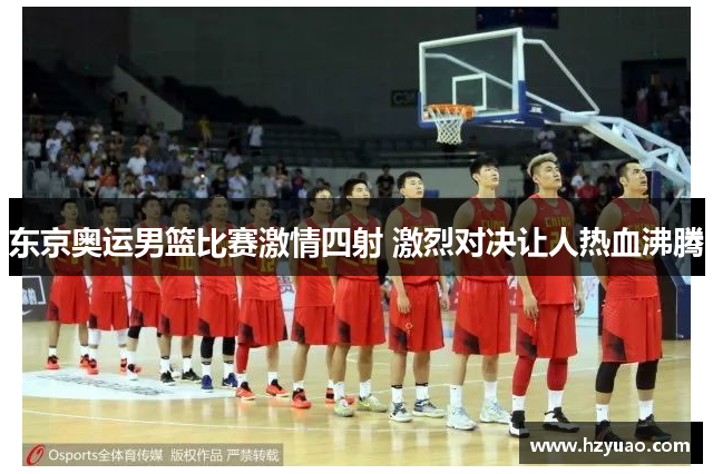 东京奥运男篮比赛激情四射 激烈对决让人热血沸腾