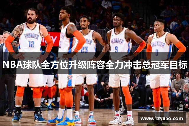 NBA球队全方位升级阵容全力冲击总冠军目标