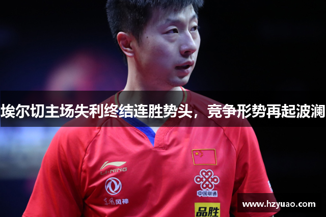 埃尔切主场失利终结连胜势头，竞争形势再起波澜