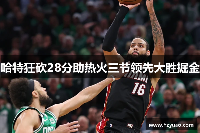 哈特狂砍28分助热火三节领先大胜掘金