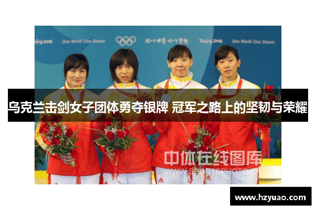 乌克兰击剑女子团体勇夺银牌 冠军之路上的坚韧与荣耀
