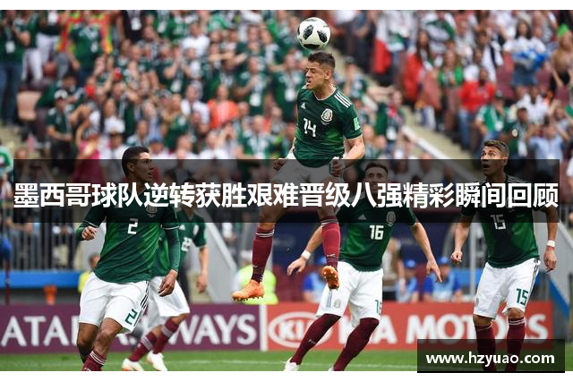 墨西哥球队逆转获胜艰难晋级八强精彩瞬间回顾