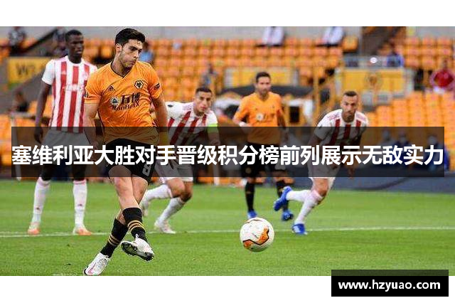 塞维利亚大胜对手晋级积分榜前列展示无敌实力