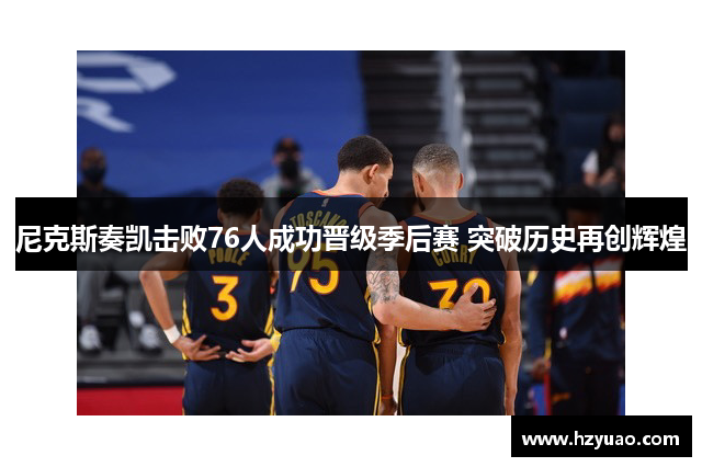 尼克斯奏凯击败76人成功晋级季后赛 突破历史再创辉煌