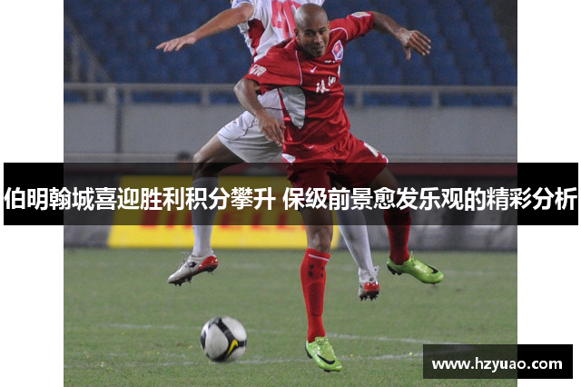 伯明翰城喜迎胜利积分攀升 保级前景愈发乐观的精彩分析