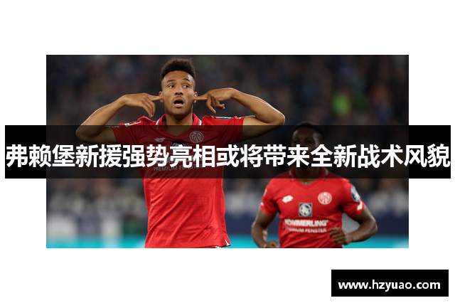 弗赖堡新援强势亮相或将带来全新战术风貌