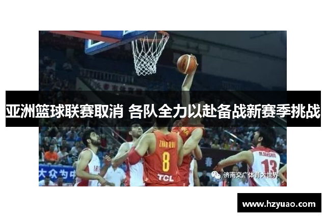 亚洲篮球联赛取消 各队全力以赴备战新赛季挑战