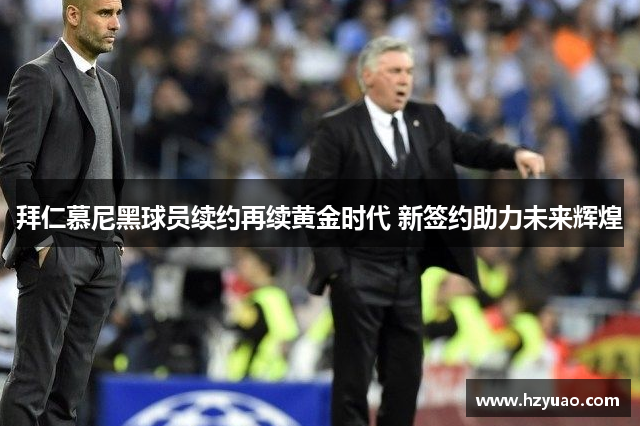 拜仁慕尼黑球员续约再续黄金时代 新签约助力未来辉煌