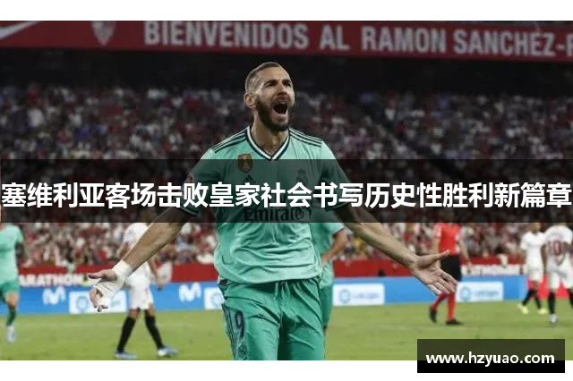 塞维利亚客场击败皇家社会书写历史性胜利新篇章