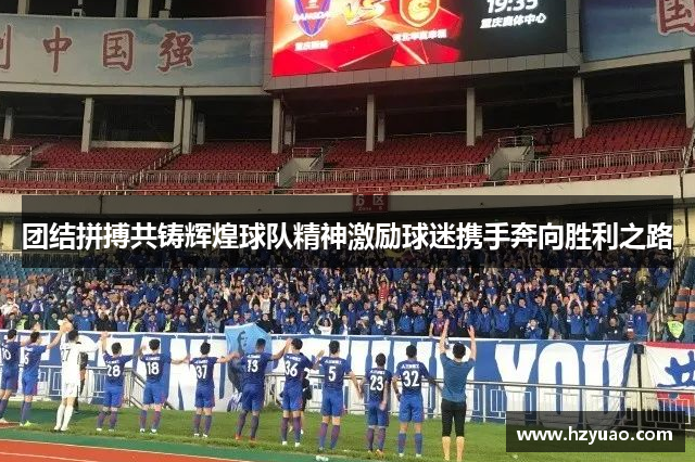 团结拼搏共铸辉煌球队精神激励球迷携手奔向胜利之路