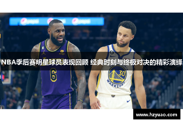 NBA季后赛明星球员表现回顾 经典时刻与终极对决的精彩演绎