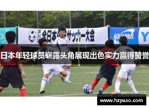 日本年轻球员崭露头角展现出色实力赢得赞誉