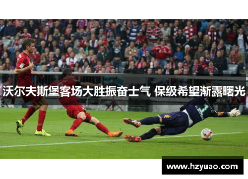 沃尔夫斯堡客场大胜振奋士气 保级希望渐露曙光