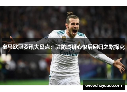 皇马欧冠资讯大盘点：驻防城狮心恨后回归之路探究