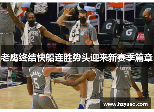 老鹰终结快船连胜势头迎来新赛季篇章