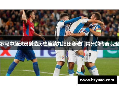 罗马中场球员创造历史连续九场比赛破门得分的传奇表现