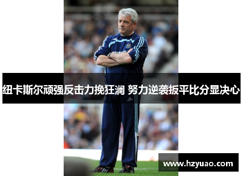 纽卡斯尔顽强反击力挽狂澜 努力逆袭扳平比分显决心