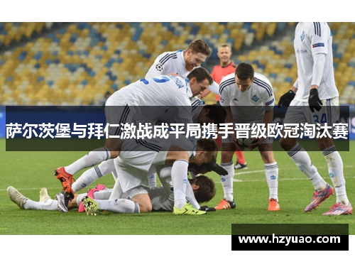 萨尔茨堡与拜仁激战成平局携手晋级欧冠淘汰赛