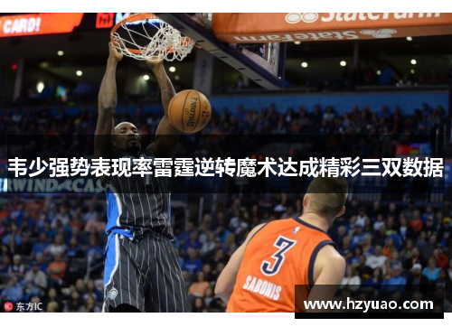 韦少强势表现率雷霆逆转魔术达成精彩三双数据
