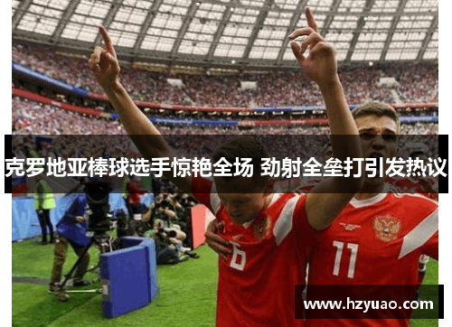 克罗地亚棒球选手惊艳全场 劲射全垒打引发热议