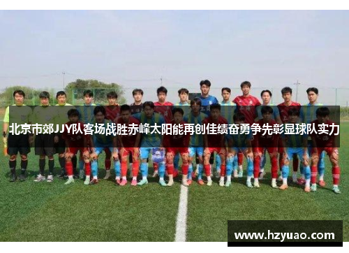 北京市郊JJY队客场战胜赤峰太阳能再创佳绩奋勇争先彰显球队实力