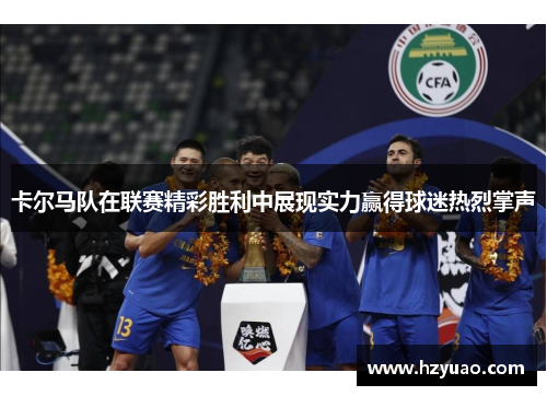 卡尔马队在联赛精彩胜利中展现实力赢得球迷热烈掌声