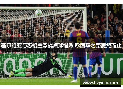 塞尔维亚与苏格兰激战点球惜败 欧国联之路戛然而止