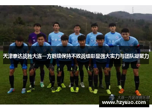 天津泰达战胜大连一方继续保持不败战绩彰显强大实力与团队凝聚力
