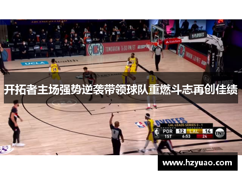 开拓者主场强势逆袭带领球队重燃斗志再创佳绩