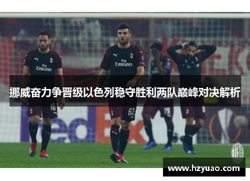 挪威奋力争晋级以色列稳守胜利两队巅峰对决解析