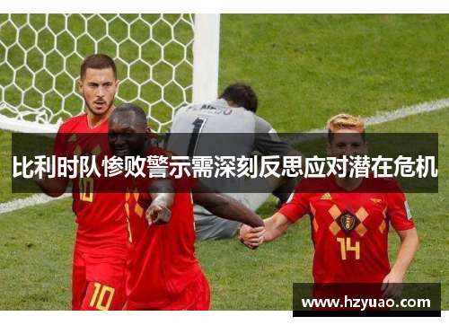 比利时队惨败警示需深刻反思应对潜在危机